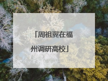 周祖翼在福州调研高校