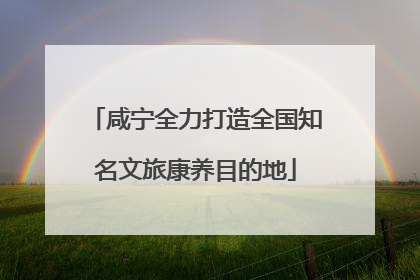 咸宁全力打造全国知名文旅康养目的地