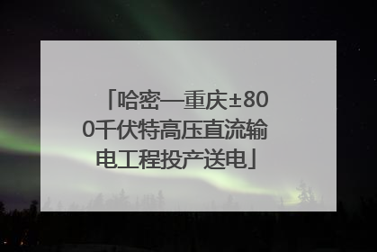 哈密—重庆±800千伏特高压直流输电工程投产送电