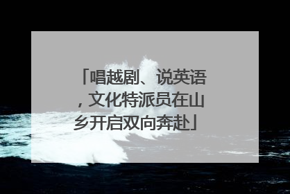 唱越剧、说英语，文化特派员在山乡开启双向奔赴