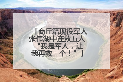 商丘籍现役军人张伟湖中连救五人 “我是军人，让我再救一个！”