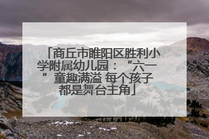 商丘市睢阳区胜利小学附属幼儿园：“六一”童趣满溢 每个孩子都是舞台主角