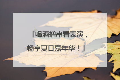 喝酒撸串看表演，畅享夏日嘉年华！