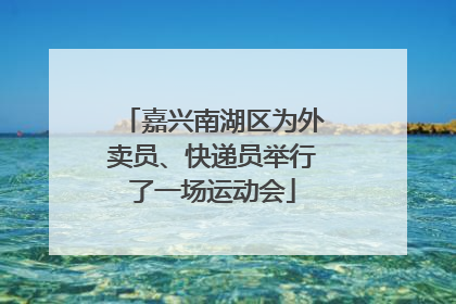 嘉兴南湖区为外卖员、快递员举行了一场运动会