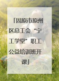 固原市原州区总工会“宁工学堂”职工公益培训班开课