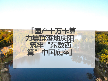 国产十万卡算力集群落地庆阳 筑牢“东数西算”中国底座