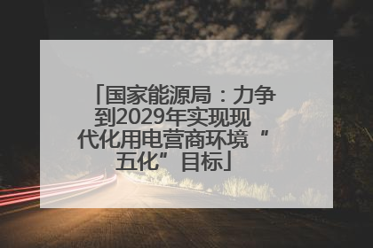 国家能源局：力争到2029年实现现代化用电营商环境“五化”目标