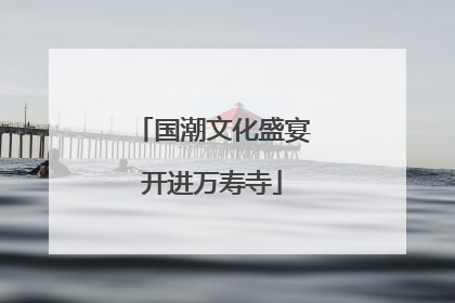 国潮文化盛宴开进万寿寺