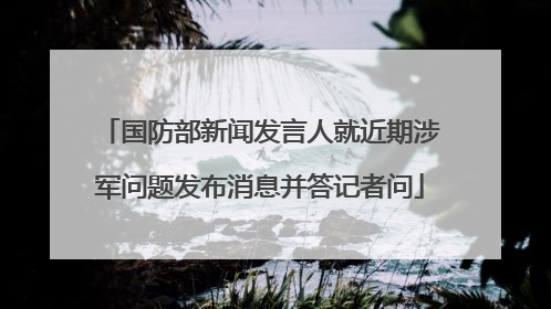 国防部新闻发言人就近期涉军问题发布消息并答记者问