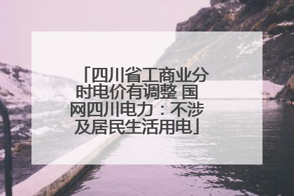 四川省工商业分时电价有调整 国网四川电力：不涉及居民生活用电