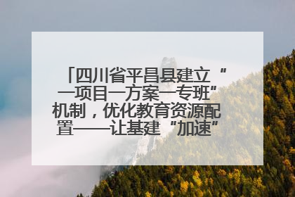 四川省平昌县建立“一项目一方案一专班”机制，优化教育资源配置——让基建“加速”，为成长“铺路”