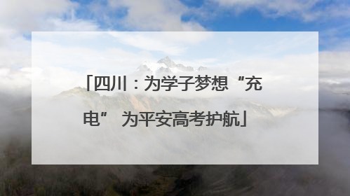 四川：为学子梦想“充电” 为平安高考护航