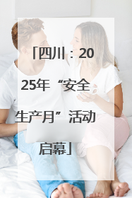 四川：2025年“安全生产月”活动启幕