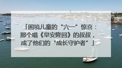 困境儿童的“六一”惊喜：那个唱《早安隆回》的叔叔，成了他们的“成长守护者”