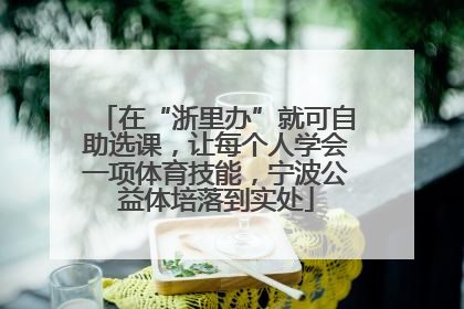 在“浙里办”就可自助选课，让每个人学会一项体育技能，宁波公益体培落到实处
