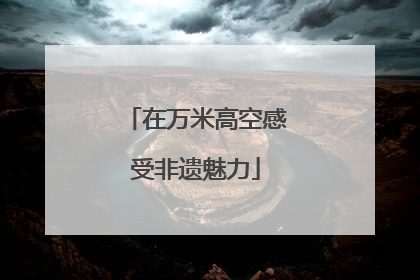 在万米高空感受非遗魅力