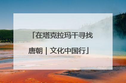 在塔克拉玛干寻找唐朝｜文化中国行
