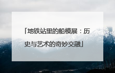 地铁站里的船模展:历史与艺术的奇妙交融