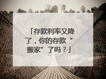 存款利率又降了，你的存款“搬家”了吗？