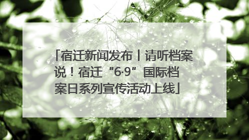 宿迁新闻发布丨请听档案说！宿迁“6·9”国际档案日系列宣传活动上线