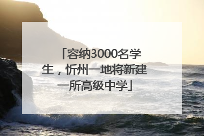 容纳3000名学生，忻州一地将新建一所高级中学