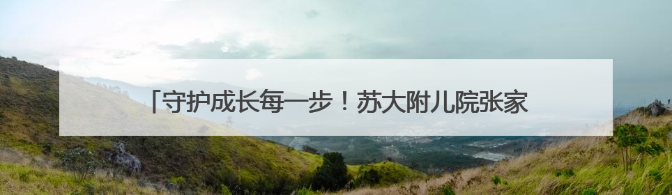 守护成长每一步！苏大附儿院张家港医学中心“六一”添健康新福利