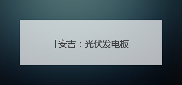 安吉：光伏发电板在阳光下熠熠生辉