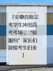 安徽首批完考学生冲出高考考场，“显眼包”家长们迎接考生归来