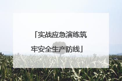实战应急演练筑牢安全生产防线