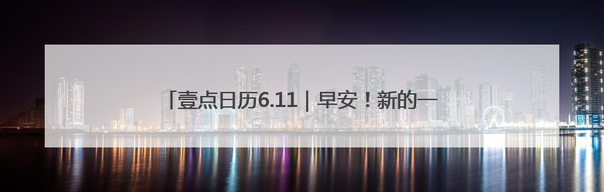 壹点日历6.11｜早安！新的一天开启，愿你拥抱希望，追逐梦想