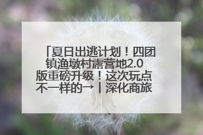 夏日出逃计划！四团镇渔墩村露营地2.0版重磅升级！这次玩点不一样的→丨深化商旅文体农展融合