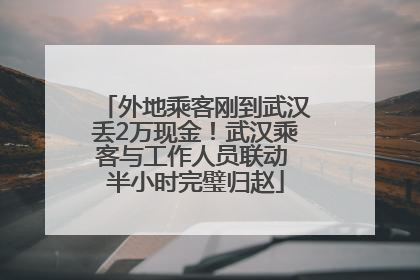 外地乘客刚到武汉丢2万现金！武汉乘客与工作人员联动 半小时完璧归赵