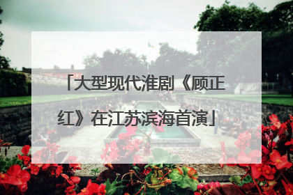 大型现代淮剧《顾正红》在江苏滨海首演