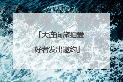 大连向旅拍爱好者发出邀约