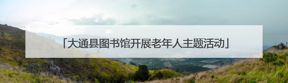 大通县图书馆开展老年人主题活动