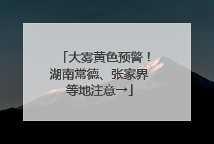 大雾黄色预警！湖南常德、张家界等地注意→