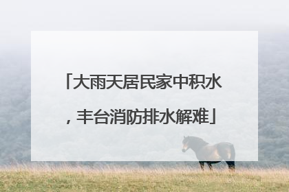 大雨天居民家中积水，丰台消防排水解难
