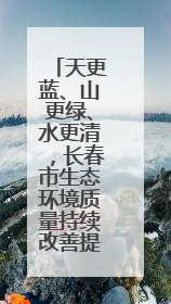 天更蓝、山更绿、水更清，长春市生态环境质量持续改善提升