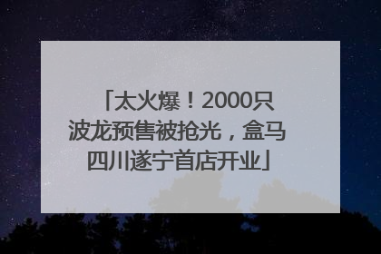 太火爆！2000只波龙预售被抢光，盒马四川遂宁首店开业