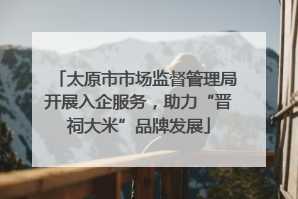 太原市市场监督管理局开展入企服务，助力“晋祠大米”品牌发展