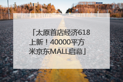 太原首店经济618上新！40000平方米京东MALL启幕