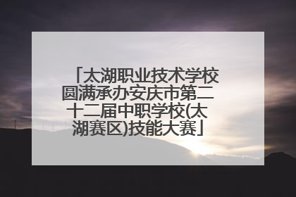 太湖职业技术学校圆满承办安庆市第二十二届中职学校(太湖赛区)技能大赛