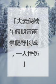 夫妻俩端午假期冒雨攀爬野长城，一人摔伤