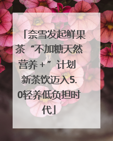 奈雪发起鲜果茶“不加糖天然营养＋”计划 新茶饮迈入5.0轻养低负担时代