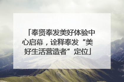 奉贤奉发美好体验中心启幕，诠释奉发“美好生活营造者”定位
