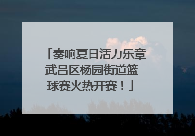 奏响夏日活力乐章 武昌区杨园街道篮球赛火热开赛！