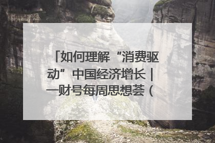 如何理解“消费驱动”中国经济增长｜一财号每周思想荟（第22期）
