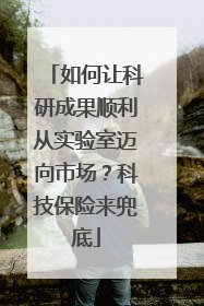 如何让科研成果顺利从实验室迈向市场？科技保险来兜底