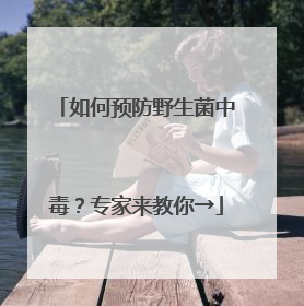 如何预防野生菌中毒？专家来教你→