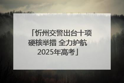 忻州交警出台十项硬核举措 全力护航2025年高考